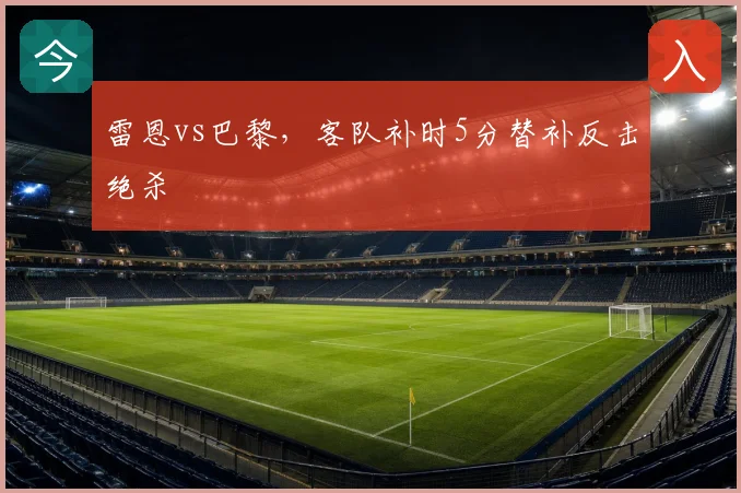 雷恩vs巴黎,客队补时5分替补反击绝杀