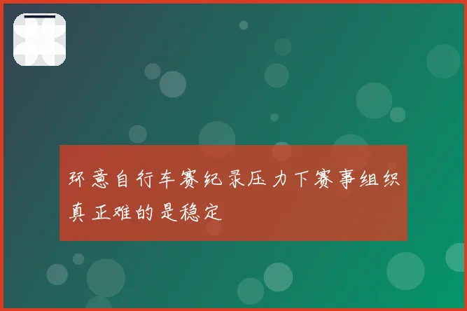 环意自行车赛纪录压力下赛事组织真正难的是稳定