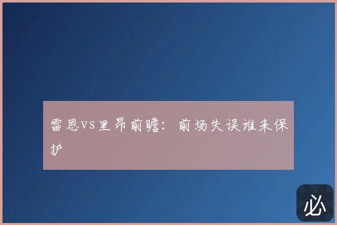 雷恩vs里昂前瞻：前场失误谁来保护