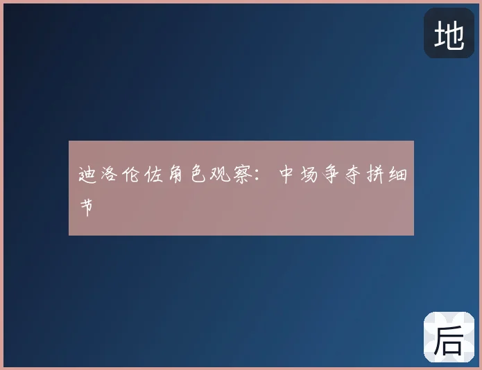 迪洛伦佐角色观察：中场争夺拼细节