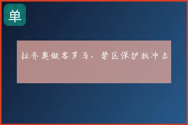 拉齐奥做客罗马，禁区保护抗冲击