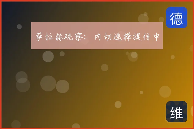 萨拉赫观察:内切选择提传中