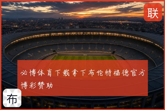 必博体育下载拿下布伦特福德官方博彩赞助