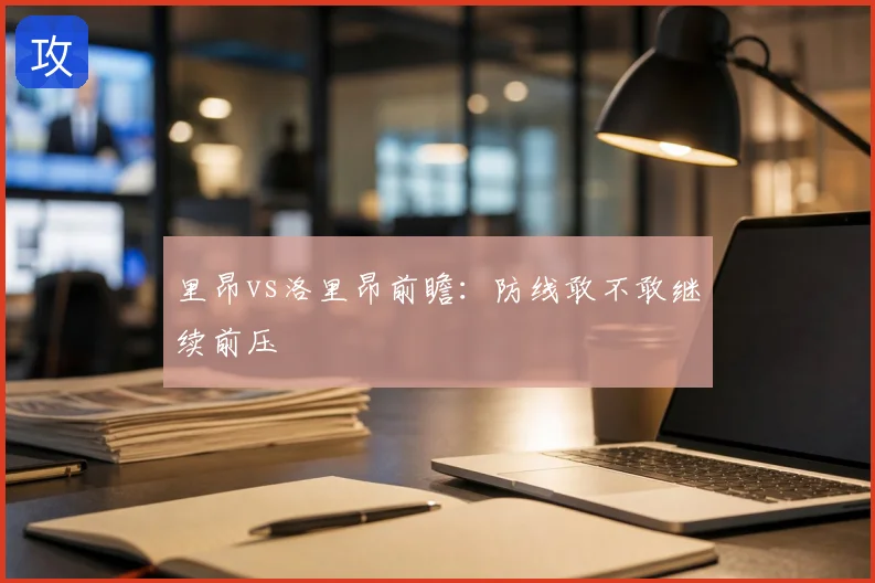里昂vs洛里昂前瞻：防线敢不敢继续前压