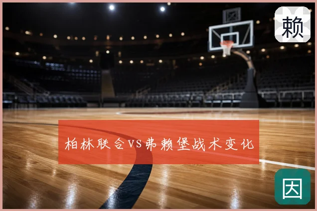 柏林联合vs弗赖堡战术变化