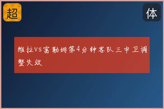 维拉vs富勒姆第4分钟客队三中卫调整失效