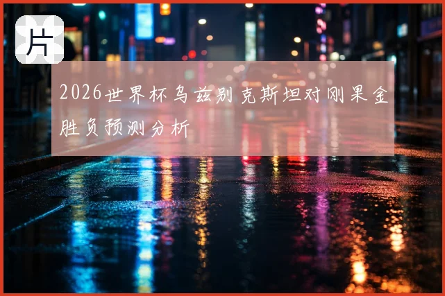 2026世界杯乌兹别克斯坦对刚果金胜负预测分析